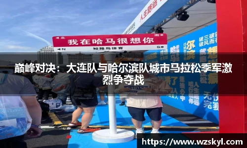 巅峰对决：大连队与哈尔滨队城市马拉松季军激烈争夺战