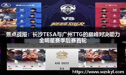 焦点战报：长沙TESA与广州TTG的巅峰对决助力全明星赛季后赛首轮
