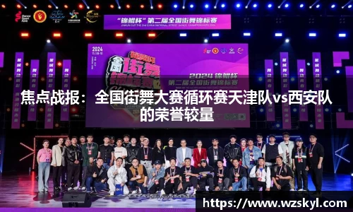 焦点战报：全国街舞大赛循环赛天津队vs西安队的荣誉较量