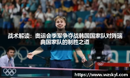 战术解读：奥运会季军争夺战韩国国家队对阵瑞典国家队的制胜之道