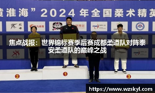 焦点战报：世界锦标赛季后赛成都柔道队对阵泰安柔道队的巅峰之战