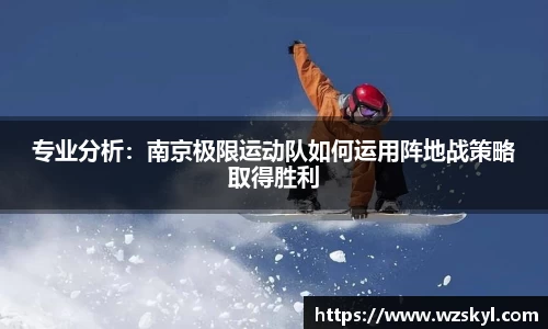 专业分析：南京极限运动队如何运用阵地战策略取得胜利