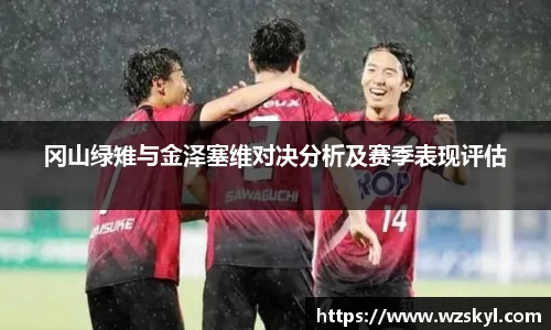 冈山绿雉与金泽塞维对决分析及赛季表现评估